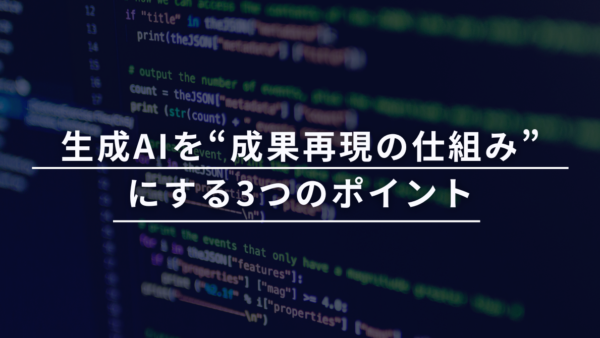 生成AIを“成果再現の仕組み”にする3つのポイント