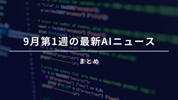 9月第1週の最新AIニュースまとめ｜ビジネスパーソンが知っておくべき動きとは？