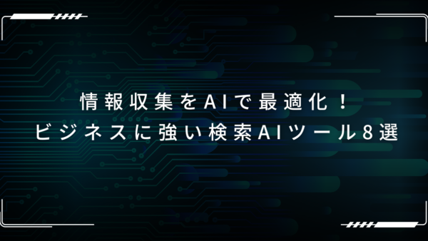情報収集をAIで最適化！ビジネスに強い検索AIツール8選