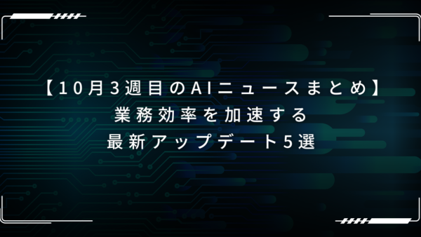 【AIニュースまとめ】業務効率を加速する最新アップデート5選（2025年10月3週）