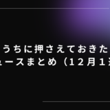 今のうちに押さえておきたい！AIニュースまとめ（12月1週目）