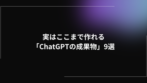 ただのチャットにとどまらない｜実はここまで作れる「ChatGPTの成果物」9選