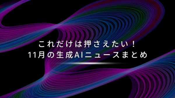 これだけは押さえたい!11月の生成AIニュースまとめ