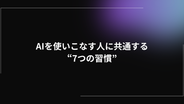 AIを使いこなす人に共通する“7つの習慣”|企業が押さえるべき実践ポイント