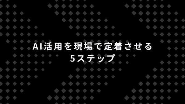 AI活用を現場で定着させる5ステップ｜実践ロードマップ