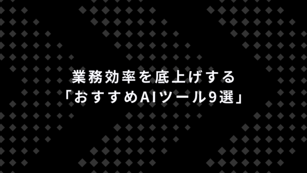 業務効率を底上げする「おすすめAIツール9選」