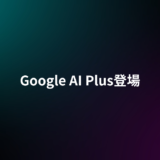 Googleが新プラン「Google AI Plus」を提供開始｜各プランの違いと選び方を整理