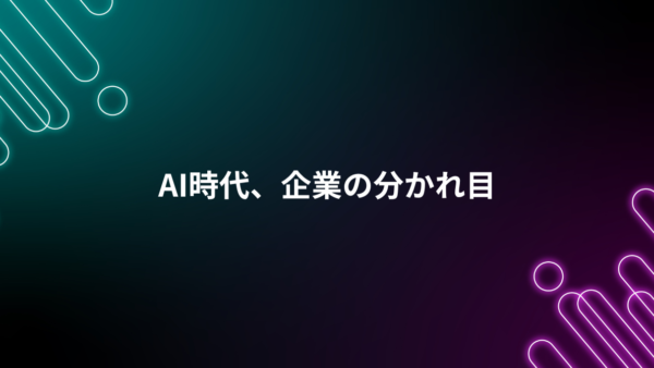 AI時代に生き残る企業と、取り残される企業の分かれ目