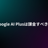 Google AI Plusは課金すべき？