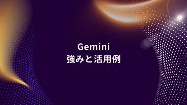 今だからこそ押さえておきたい！Geminiの強みと実務活用4選