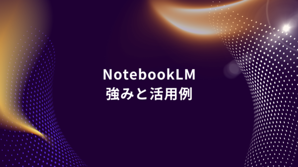 今だからこそ押さえたい！NotebookLMの強みと実務活用5選