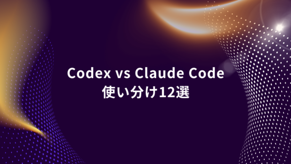Codex vs Claude Code 最適な使い分け12選