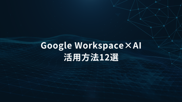 Google Workspace×AIでできること12選|企業業務を効率化する活用方法