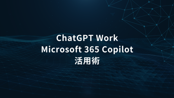 ChatGPT Work・Microsoft 365 Copilot活用術｜「答えるAI」から「仕事を進めるAI」へ