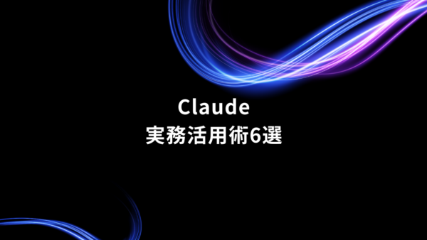 Claudeを業務のどこで使う？効率と品質を高める6つの活用