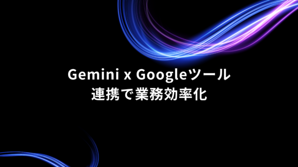 Geminiを普段の業務でどう使う？Googleツールと組み合わせる6つの活用法