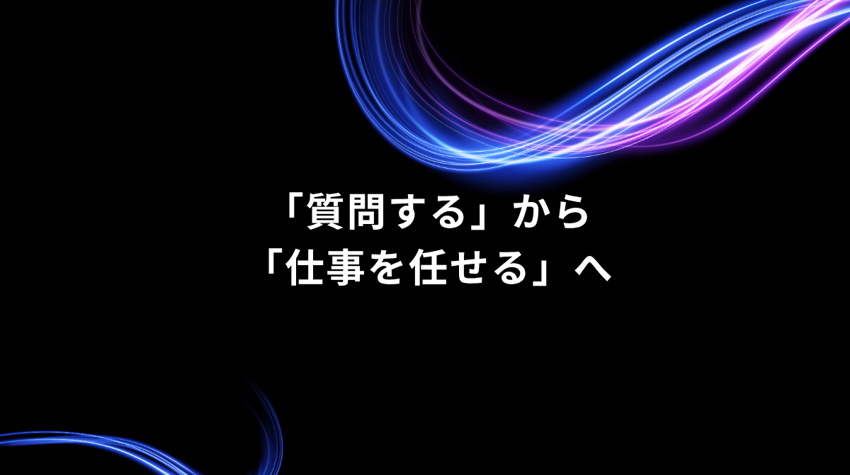 黒背景のデザインに青紫の光の帯が描かれたバナー。中央に『「質問する」から「仕事を任せる」へ』と表示されている。イベントや記事の見出し用。