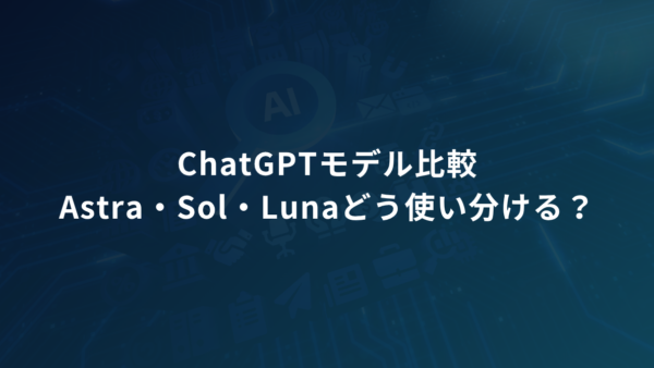 ChatGPTモデル比較｜Astra・Sol・Lunaはどう使い分ける？業務別の選び方と活用例