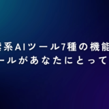 【保存版】検索系AIツール7種の機能比較～どのツールがあなたにとってベスト？