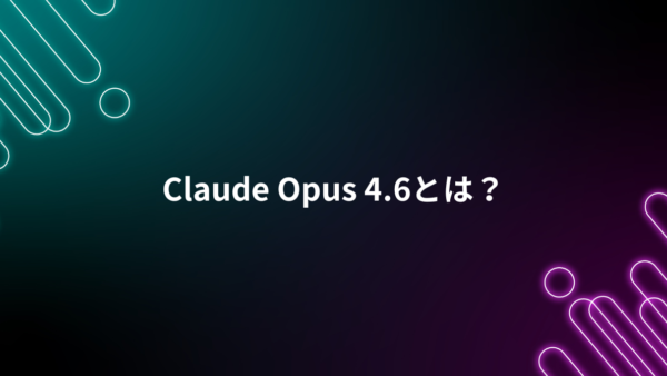 Claude Opus 4.6とは？特徴・料金・4.5との違い