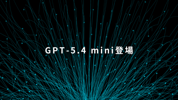 ChatGPTに新モデル登場｜GPT-5.4 mini / nanoの特徴と業務別の使い分け