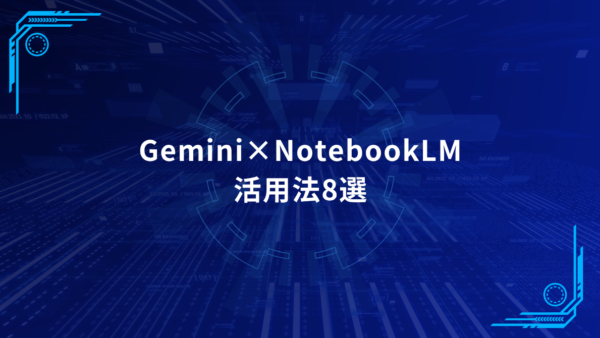 Gemini×NotebookLMで業務効率化！部署別活用法8選