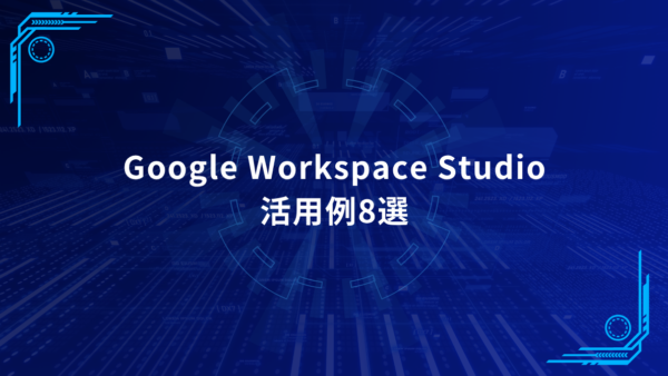 Google Workspace Studioでできる業務自動化｜職種別活用例8選