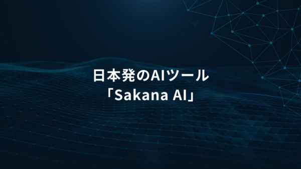 Sakana AIで注目される日本発AI｜企業業務で使えるAIツール8選