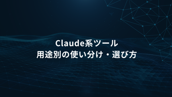 もう迷わない!Claude系ツールの用途別の使い分け・選び方