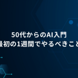 AI初心者の50代社員が「最初の1週間」でやるべきこと｜仕事で使い始める7日間ステップ