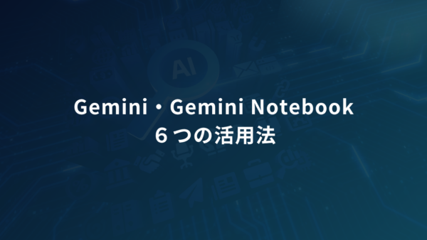 Gemini・Gemini Notebookで資料作成｜「詰まった場所」から選ぶ6つの使い方